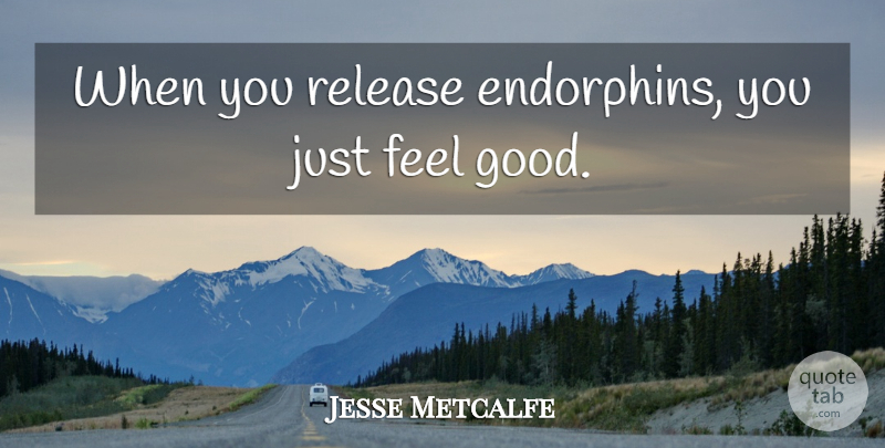 Jesse Metcalfe Quote About Feel Good, Release, Endorphins: When You Release Endorphins You...