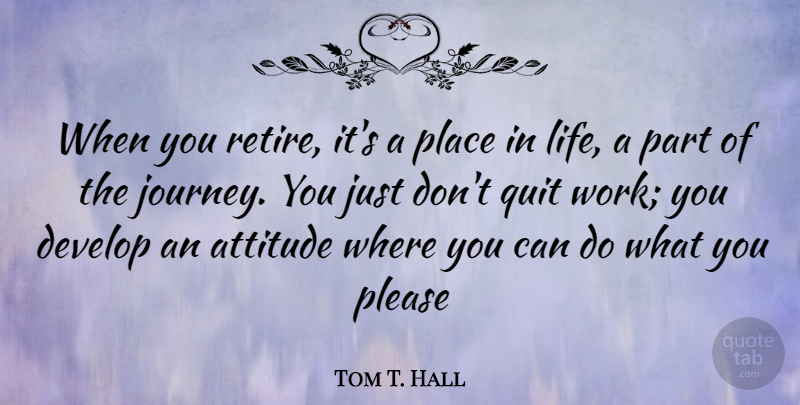 Tom T. Hall Quote About Attitude, Journey, Quitting: When You Retire Its A...