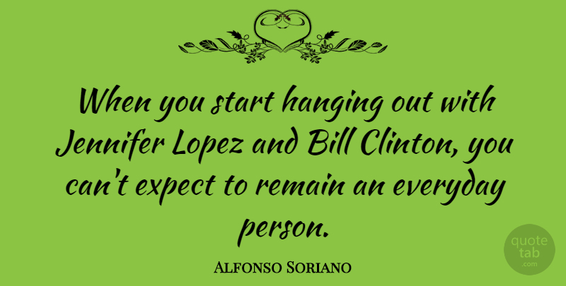 Alfonso Soriano Quote About Bill, Expect, Jennifer, Remain: When You Start Hanging Out...