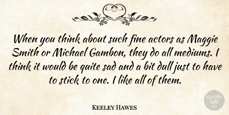 Keeley Hawes Quote About Bit, Dull, Fine, Maggie, Michael: When You Think About Such...