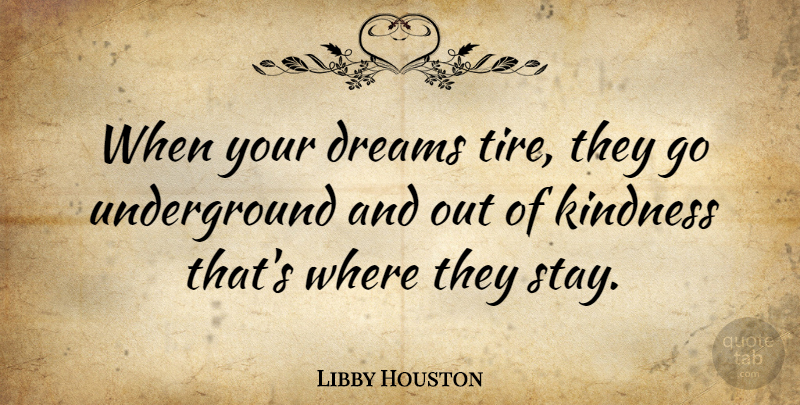 Libby Houston Quote About Dream, Kindness, Tire: When Your Dreams Tire They...
