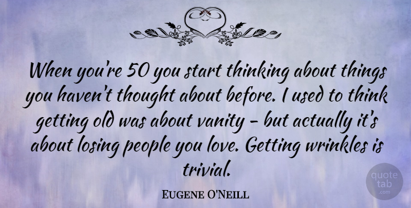 Eugene O'Neill Quote About Birthday, Women, Thinking: When Youre 50 You Start...