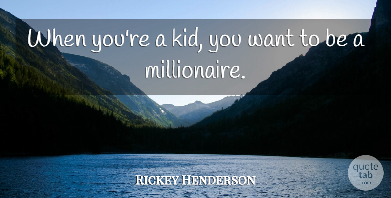 Rickey Henderson Quote About Kids, Want, Millionaire: When Youre A Kid You...