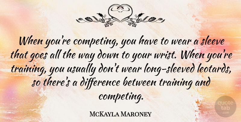McKayla Maroney Quote About Goes, Wear: When Youre Competing You Have...