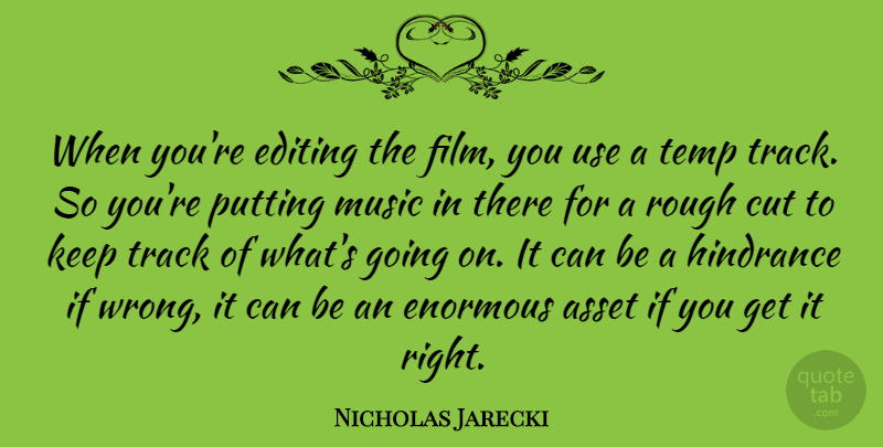 Nicholas Jarecki Quote About Asset, Cut, Enormous, Hindrance, Music: When Youre Editing The Film...