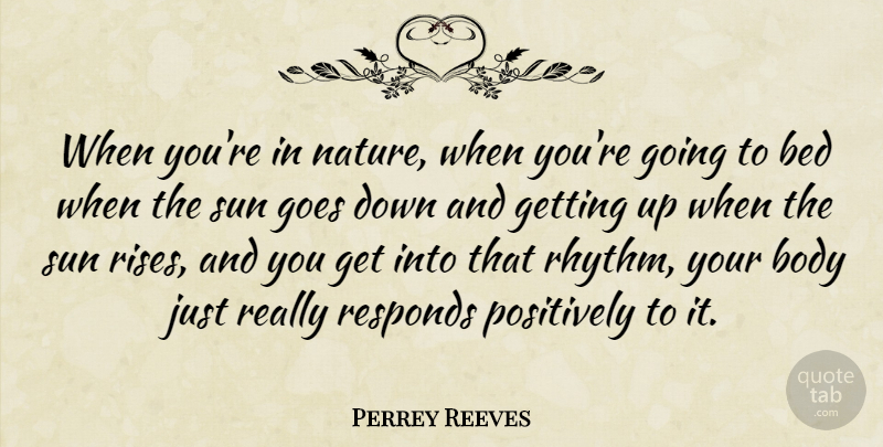 Perrey Reeves Quote About Bed, Goes, Nature, Positively, Responds: When Youre In Nature When...