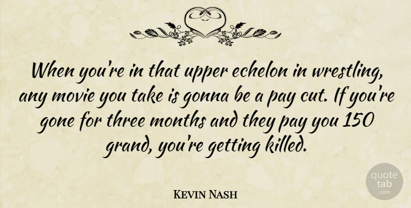 Kevin Nash Quote About Gone, Gonna, Months: When Youre In That Upper...