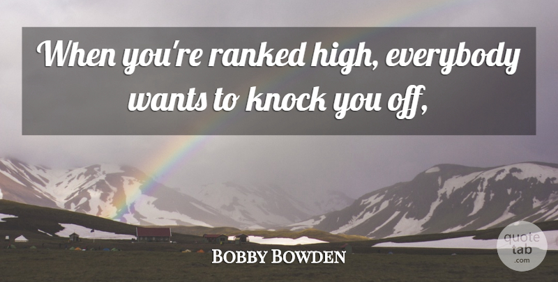 Bobby Bowden Quote About Everybody, Knock, Ranked, Wants: When Youre Ranked High Everybody...