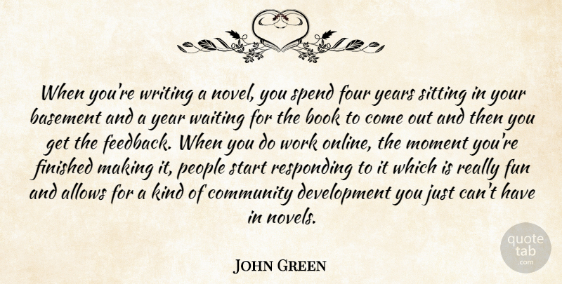 John Green Quote About Basement, Book, Finished, Four, Moment: When Youre Writing A Novel...