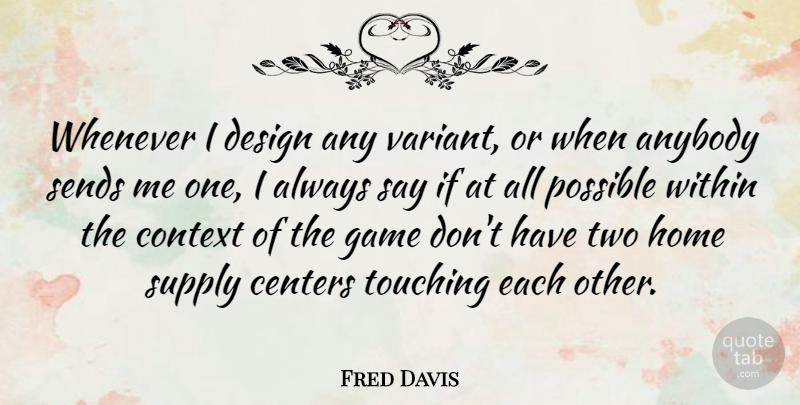 Fred Davis Quote About Anybody, Centers, Context, Design, Game: Whenever I Design Any Variant...