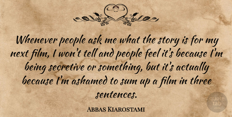 Abbas Kiarostami Quote About Ashamed, Next, People, Secretive, Whenever: Whenever People Ask Me What...