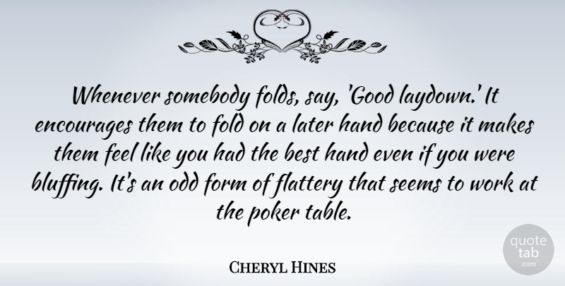 Cheryl Hines Quote About Best, Encourages, Flattery, Fold, Form: Whenever Somebody Folds Say Good...