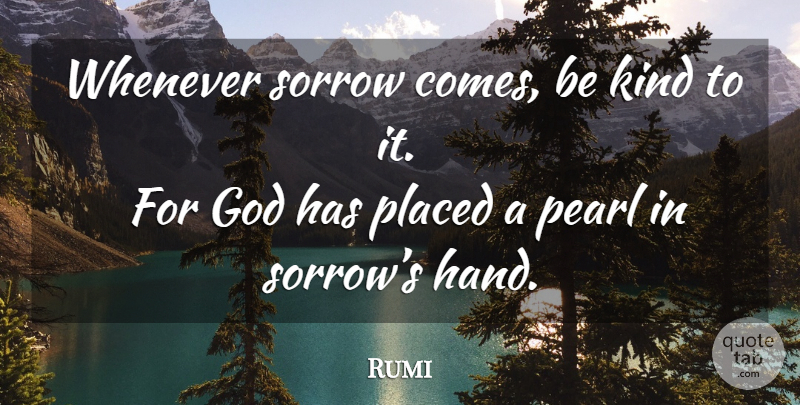Rumi Quote About Hands, Sorrow, Be Kind: Whenever Sorrow Comes Be Kind...