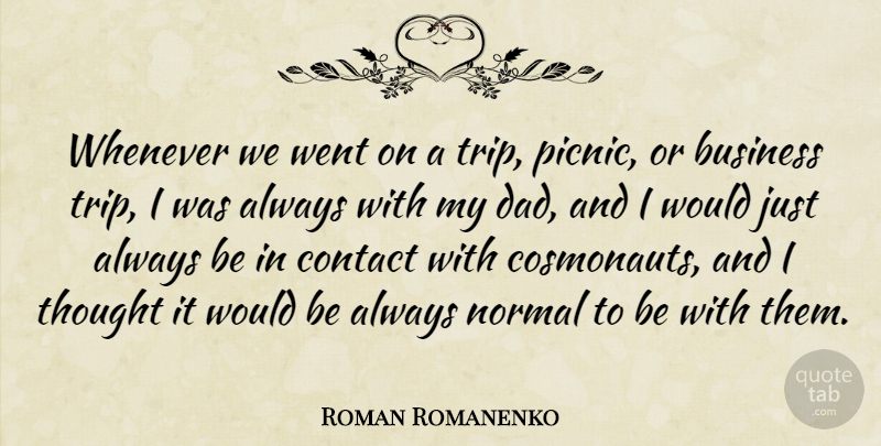 Roman Romanenko Quote About Business, Contact, Dad, Normal, Whenever: Whenever We Went On A...