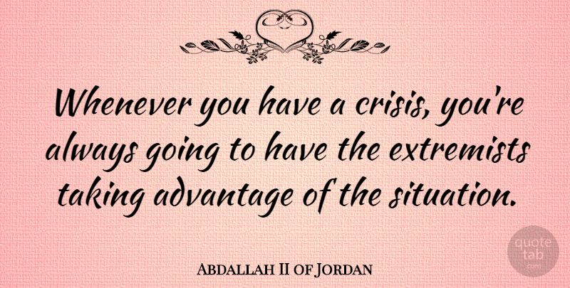 Abdallah II of Jordan Quote About Advantage, Crisis, Situation: Whenever You Have A Crisis...
