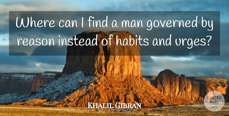 Khalil Gibran Quote About Men, Habit, Reason: Where Can I Find A...
