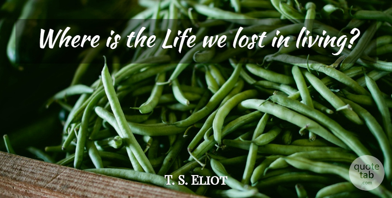 T. S. Eliot Quote About Lost: Where Is The Life We...