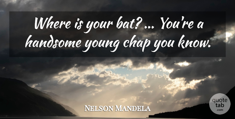 Nelson Mandela Quote About Chap, Handsome: Where Is Your Bat Youre...