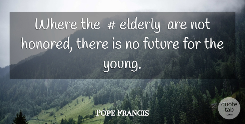 Pope Francis Quote About Elderly, Young, Honored: Where The Elderly Are Not...