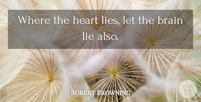 Robert Browning Quote About Lying, Heart, Brain: Where The Heart Lies Let...