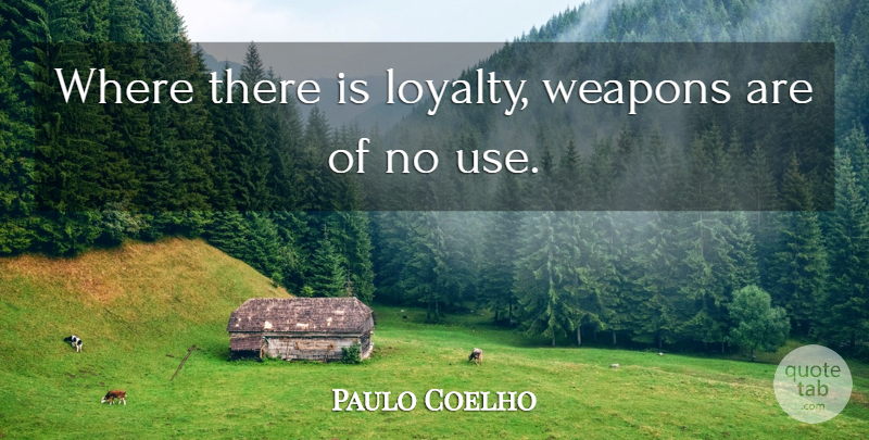 Paulo Coelho Quote About Loyalty, Use, Weapons: Where There Is Loyalty Weapons...