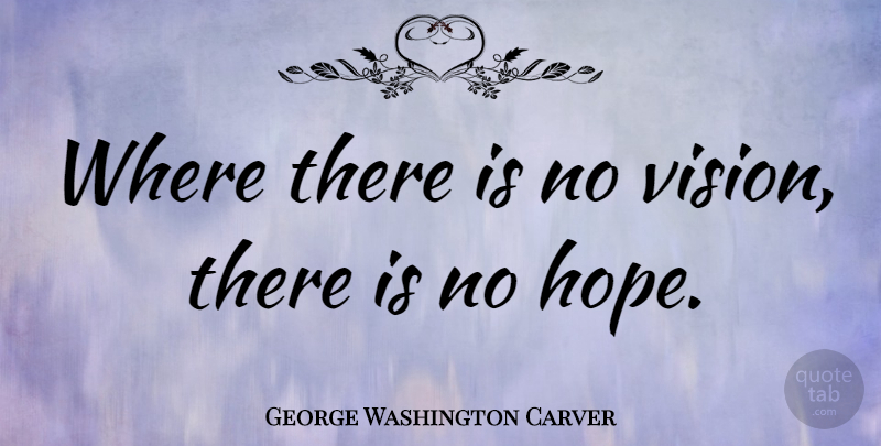 George Washington Carver Quote About Inspirational, Leadership, Hope: Where There Is No Vision...