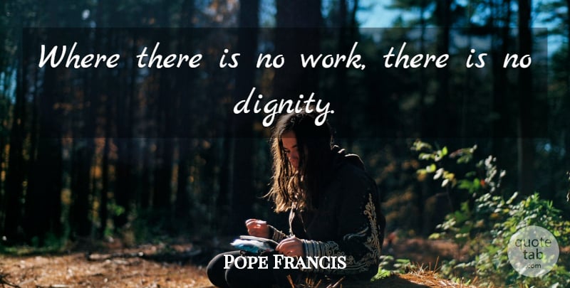 Pope Francis Quote About Dignity: Where There Is No Work...
