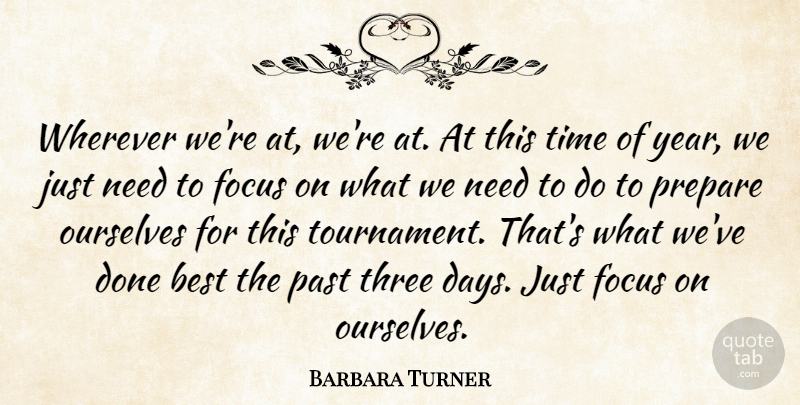 Barbara Turner Quote About Best, Focus, Ourselves, Past, Prepare: Wherever Were At Were At...