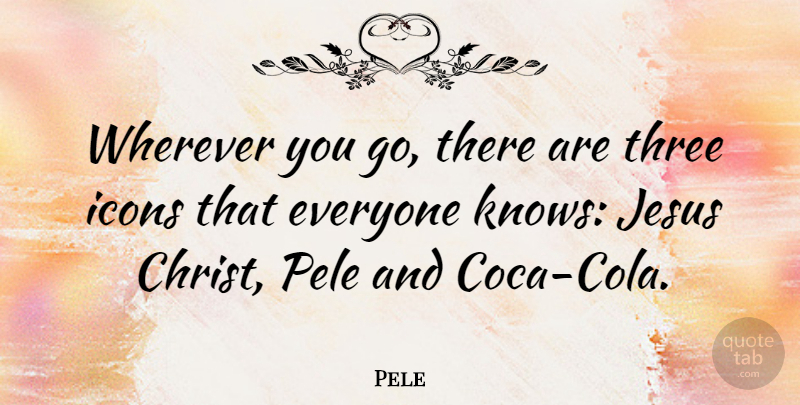 Pele Quote About Jesus, Icons, Three: Wherever You Go There Are...