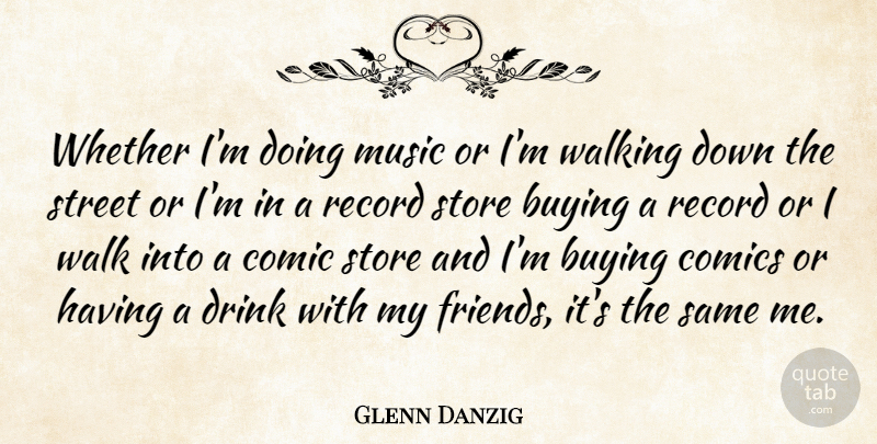 Glenn Danzig Quote About Records, Buying, Drink: Whether Im Doing Music Or...