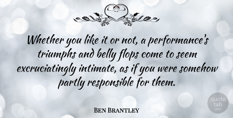 Ben Brantley Quote About Flops, Partly, Somehow, Triumphs, Whether: Whether You Like It Or...