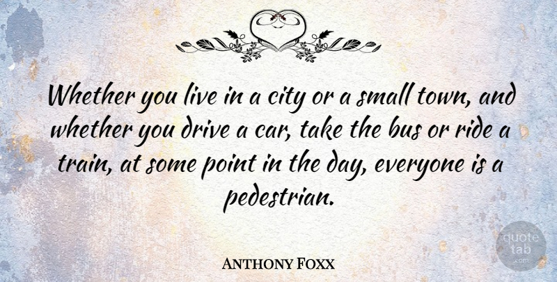 Anthony Foxx Quote About Bus, Car, Drive, Point, Ride: Whether You Live In A...