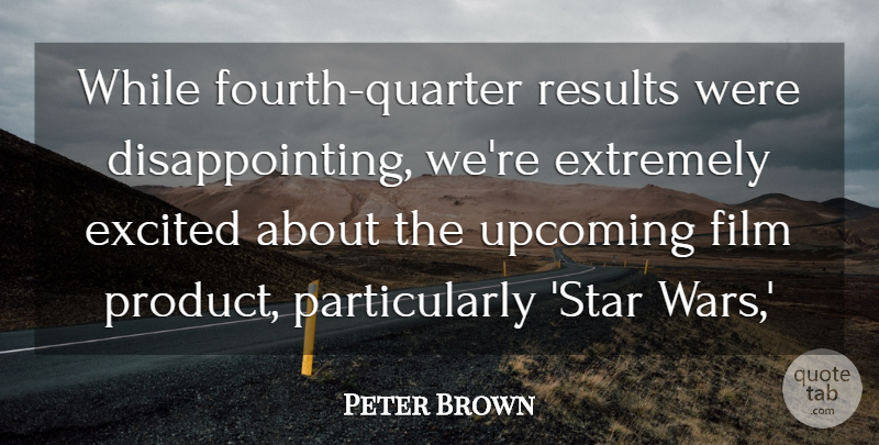 Peter Brown Quote About Excited, Extremely, Results: While Fourth Quarter Results Were...