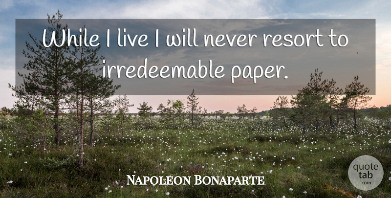 Napoleon Bonaparte Quote About Paper, Resorts: While I Live I Will...