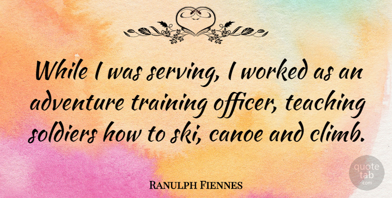 Ranulph Fiennes Quote About Teaching, Adventure, Soldier: While I Was Serving I...