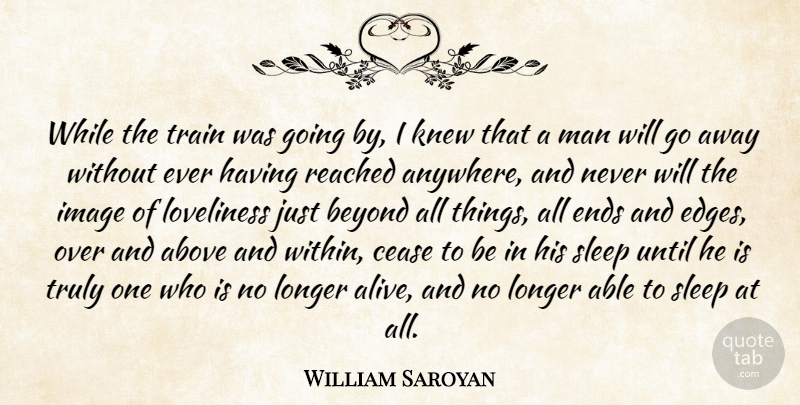 William Saroyan Quote About Above, Beyond, Cease, Ends, Image: While The Train Was Going...