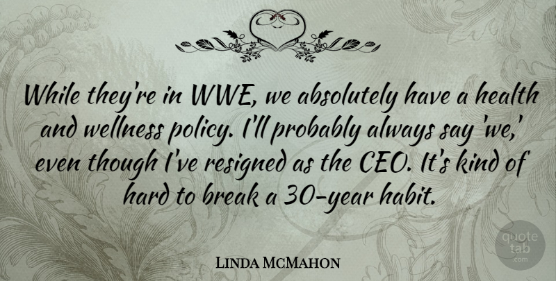 Linda McMahon Quote About Absolutely, Break, Hard, Health, Resigned: While Theyre In Wwe We...