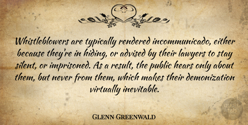Glenn Greenwald Quote About Advised, Either, Hears, Public, Rendered: Whistleblowers Are Typically Rendered Incommunicado...