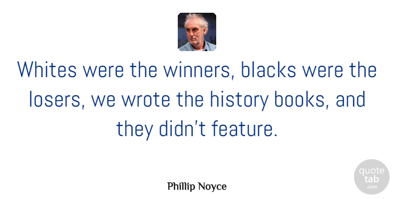 Phillip Noyce Quote About Book, Loser, Winner: Whites Were The Winners Blacks...