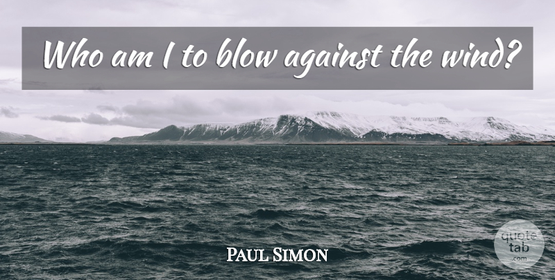 Paul Simon Quote About Blow, Wind: Who Am I To Blow...