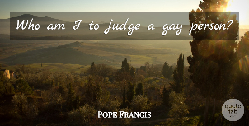 Pope Francis Quote About Gay, Judging, Persons: Who Am I To Judge...