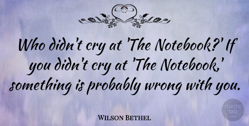 Wilson Bethel Quote About Cry, Wrong: Who Didnt Cry At The...
