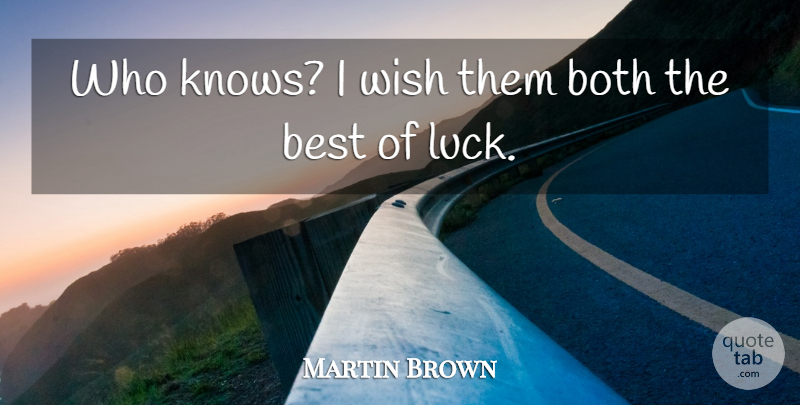 Martin Brown Quote About Best, Both, Luck, Wish: Who Knows I Wish Them...