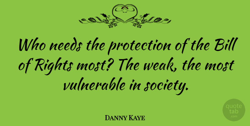 Danny Kaye Quote About Bill, Needs, Society, Vulnerable: Who Needs The Protection Of...