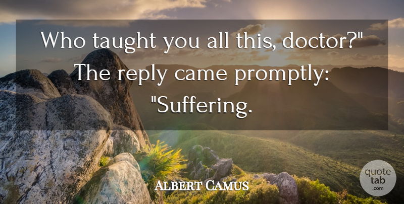 Albert Camus Quote About Doctors, Suffering, Taught: Who Taught You All This...