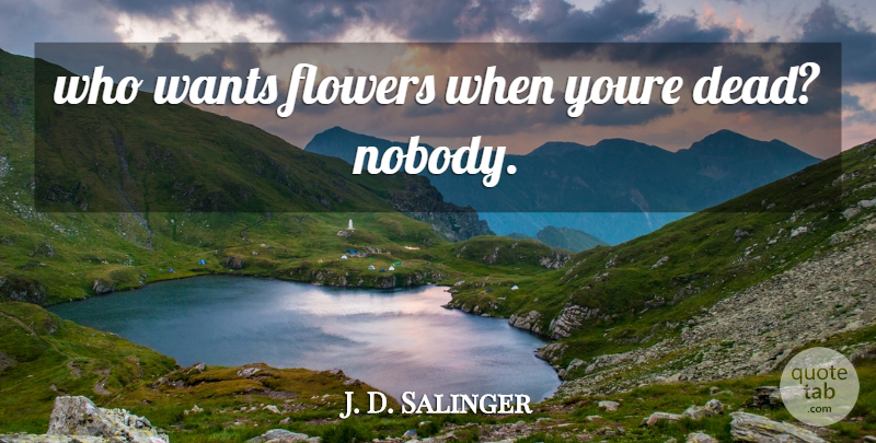 J. D. Salinger Quote About Flower, Religion, Want: Who Wants Flowers When Youre...