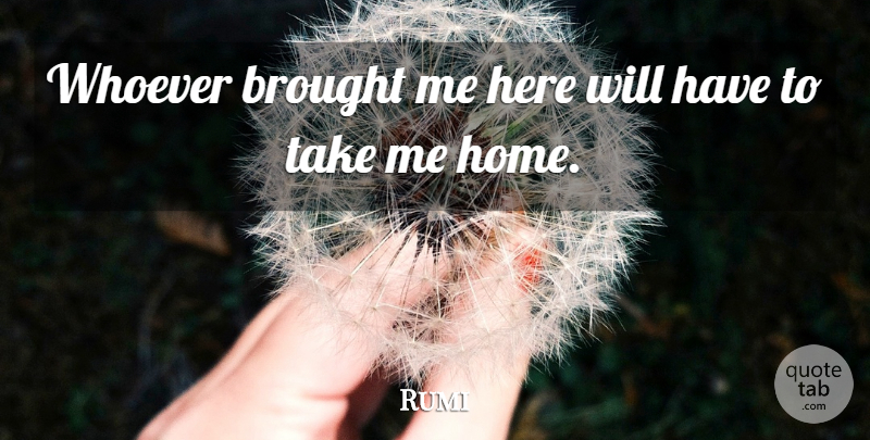 Rumi Quote About Home, Funeral, Eulogy: Whoever Brought Me Here Will...
