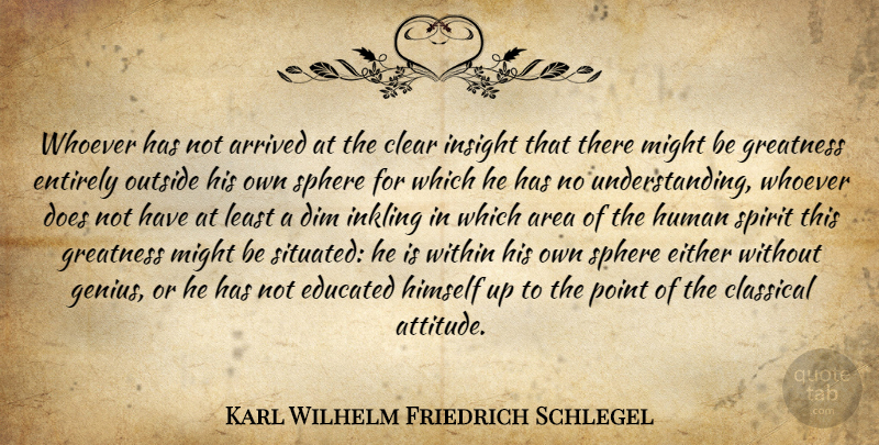 Karl Wilhelm Friedrich Schlegel Quote About Attitude, Greatness, Understanding: Whoever Has Not Arrived At...