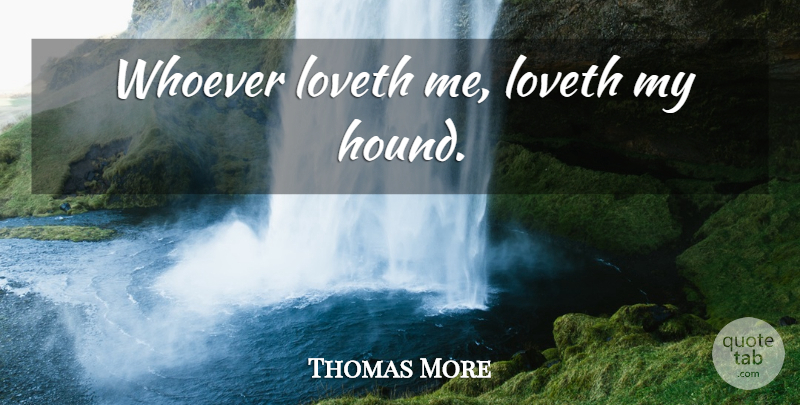 Thomas More Quote About Uprising, Hounds: Whoever Loveth Me Loveth My...