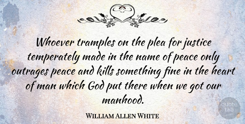 William Allen White Quote About Heart, Men, Names: Whoever Tramples On The Plea...